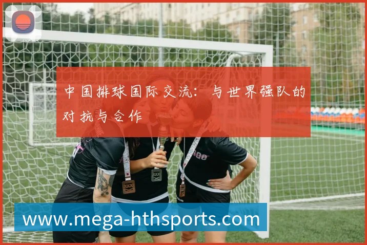 中国排球国际交流：与世界强队的对抗与合作