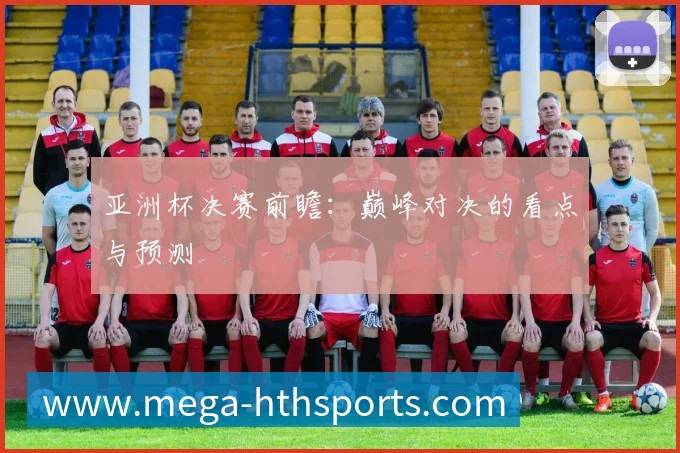 亚洲杯决赛前瞻：巅峰对决的看点与预测