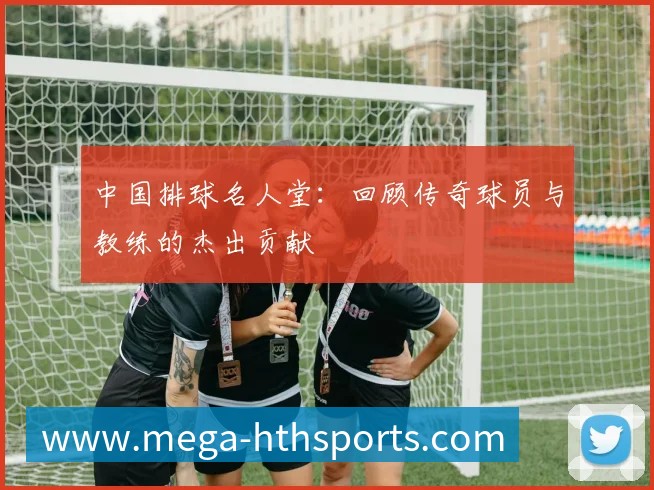 中国排球名人堂：回顾传奇球员与教练的杰出贡献