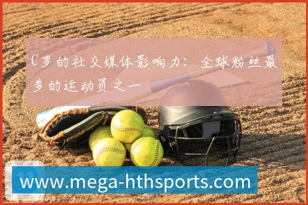 C罗的社交媒体影响力：全球粉丝最多的运动员之一