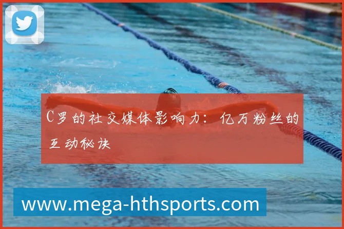 C罗的社交媒体影响力：亿万粉丝的互动秘诀